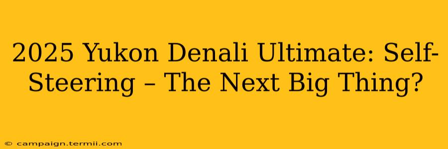 2025 Yukon Denali Ultimate: Self-Steering – The Next Big Thing?