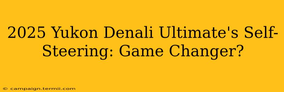 2025 Yukon Denali Ultimate's Self-Steering: Game Changer?