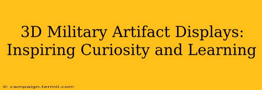 3D Military Artifact Displays:  Inspiring Curiosity and Learning