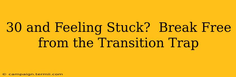 30 and Feeling Stuck?  Break Free from the Transition Trap