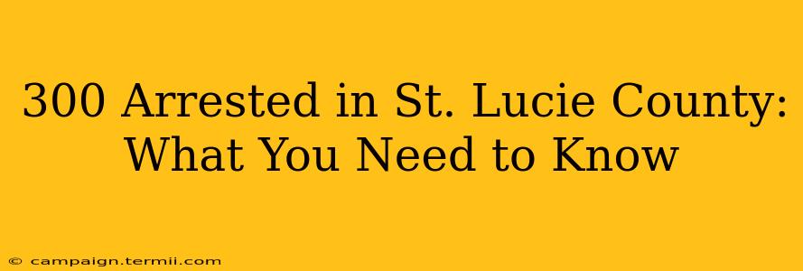 300 Arrested in St. Lucie County: What You Need to Know