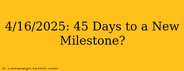 4/16/2025: 45 Days to a New Milestone?