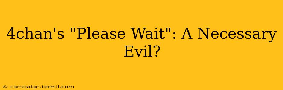 4chan's "Please Wait": A Necessary Evil?