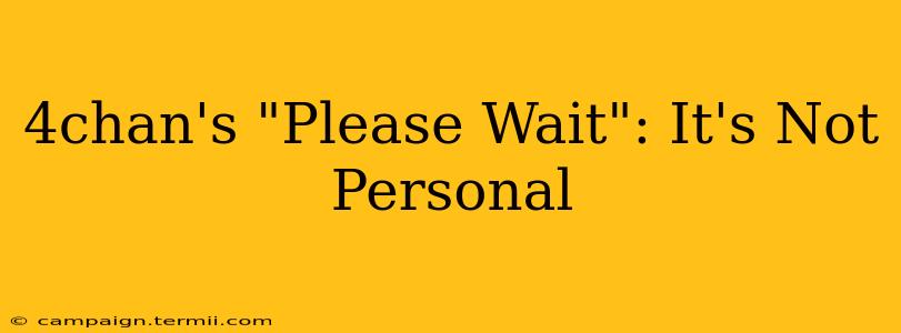 4chan's "Please Wait": It's Not Personal