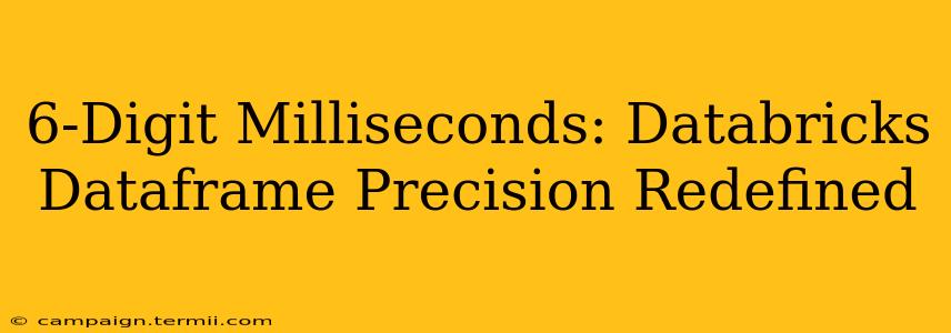 6-Digit Milliseconds: Databricks Dataframe Precision Redefined