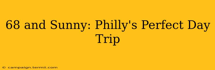 68 and Sunny: Philly's Perfect Day Trip