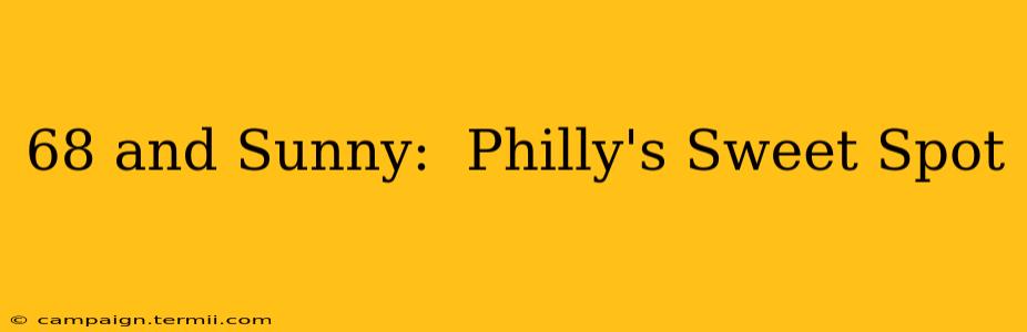 68 and Sunny:  Philly's Sweet Spot