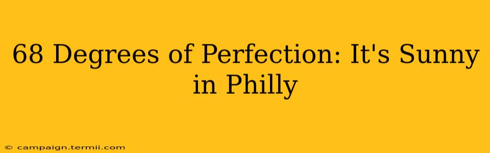 68 Degrees of Perfection: It's Sunny in Philly