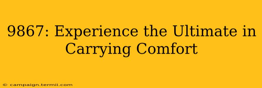 9867: Experience the Ultimate in Carrying Comfort