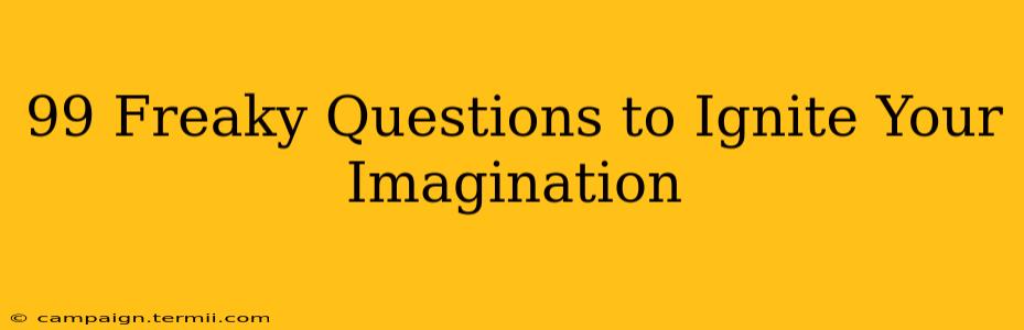 99 Freaky Questions to Ignite Your Imagination