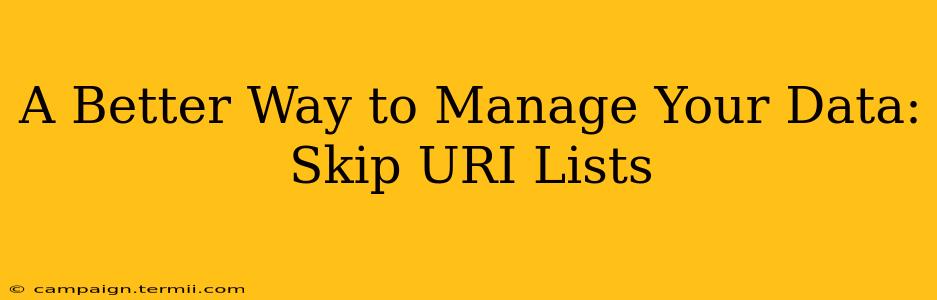 A Better Way to Manage Your Data: Skip URI Lists