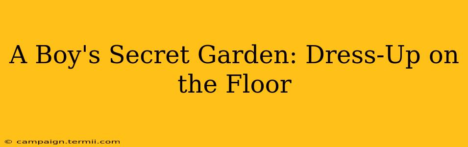 A Boy's Secret Garden: Dress-Up on the Floor