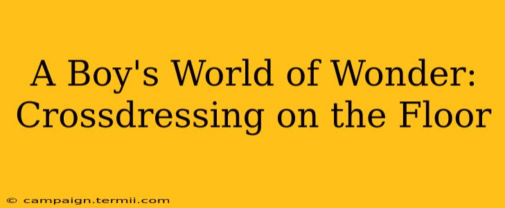 A Boy's World of Wonder: Crossdressing on the Floor