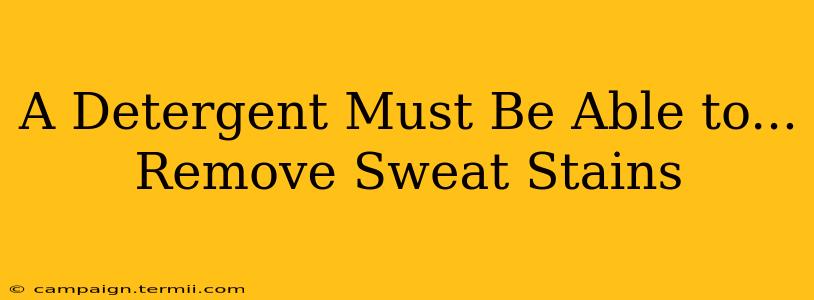 A Detergent Must Be Able to...  Remove Sweat Stains