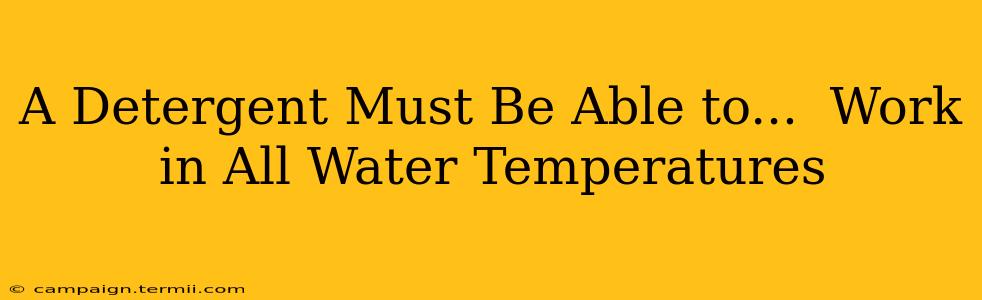 A Detergent Must Be Able to...  Work in All Water Temperatures