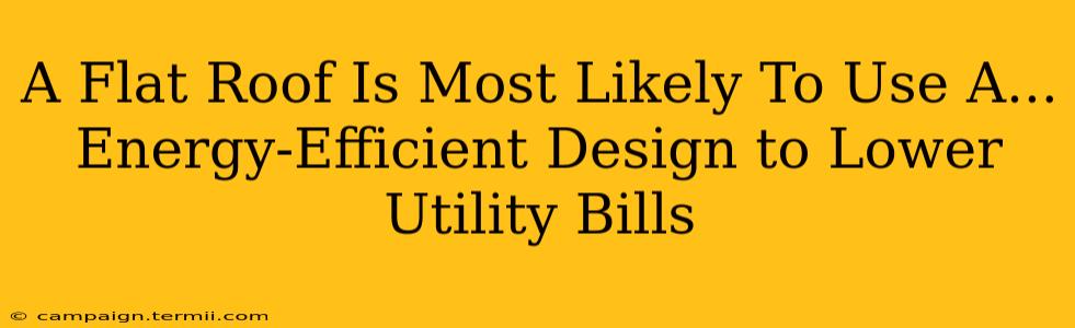 A Flat Roof Is Most Likely To Use A...  Energy-Efficient Design to Lower Utility Bills