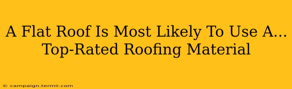 A Flat Roof Is Most Likely To Use A...  Top-Rated Roofing Material