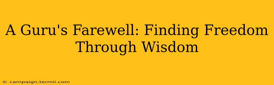 A Guru's Farewell: Finding Freedom Through Wisdom