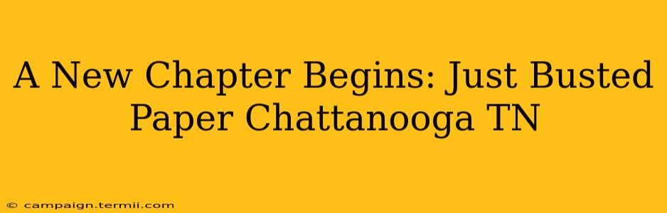 A New Chapter Begins: Just Busted Paper Chattanooga TN