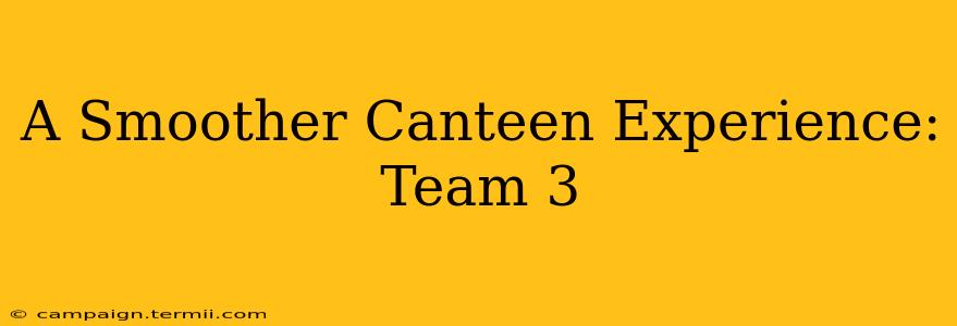 A Smoother Canteen Experience: Team 3