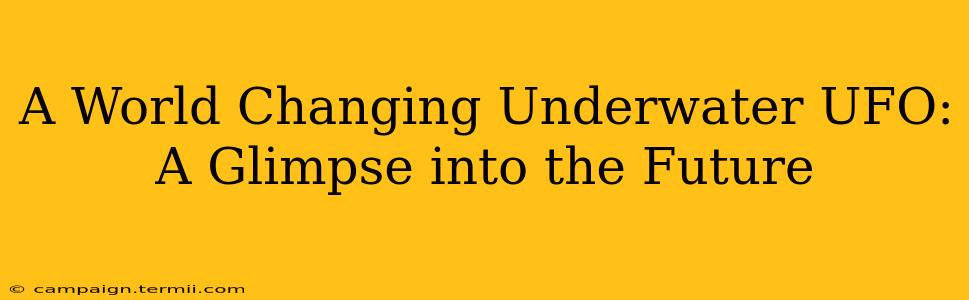 A World Changing Underwater UFO: A Glimpse into the Future