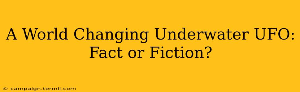 A World Changing Underwater UFO: Fact or Fiction?