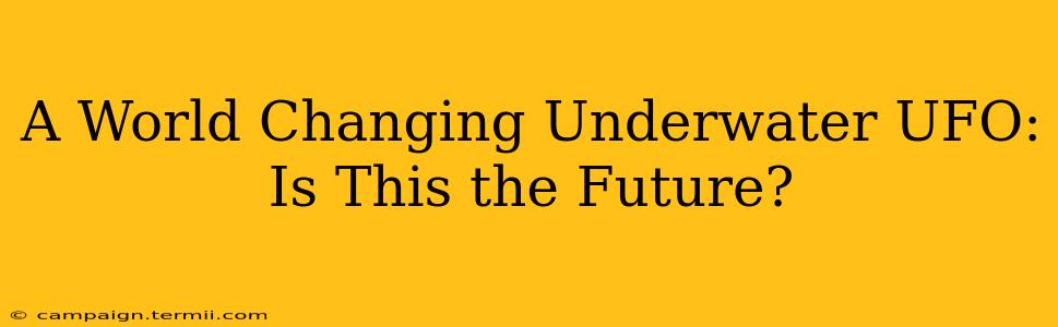 A World Changing Underwater UFO: Is This the Future?