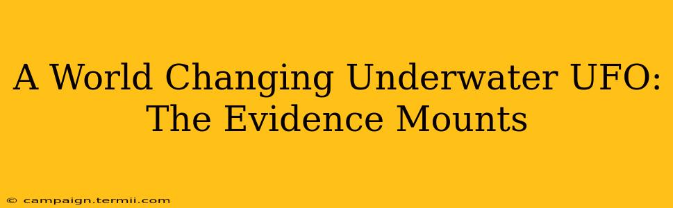 A World Changing Underwater UFO: The Evidence Mounts