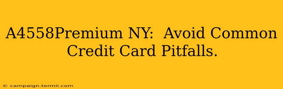 A4558Premium NY:  Avoid Common Credit Card Pitfalls.