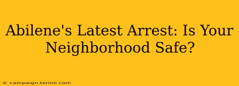 Abilene's Latest Arrest: Is Your Neighborhood Safe?