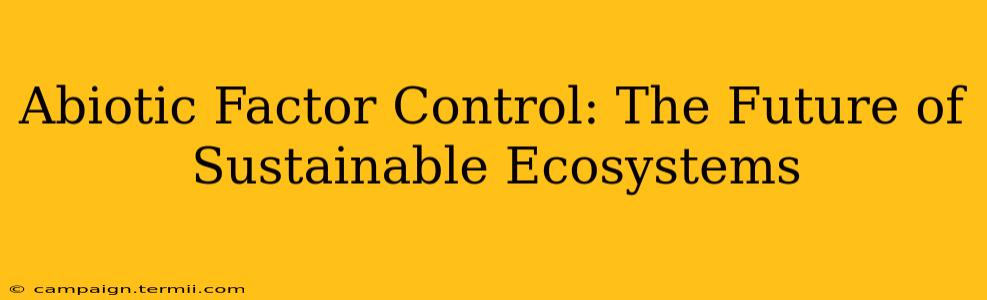 Abiotic Factor Control: The Future of Sustainable Ecosystems