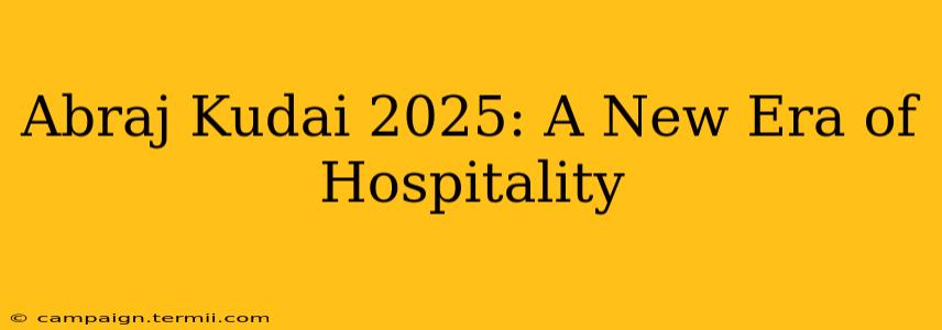 Abraj Kudai 2025: A New Era of Hospitality