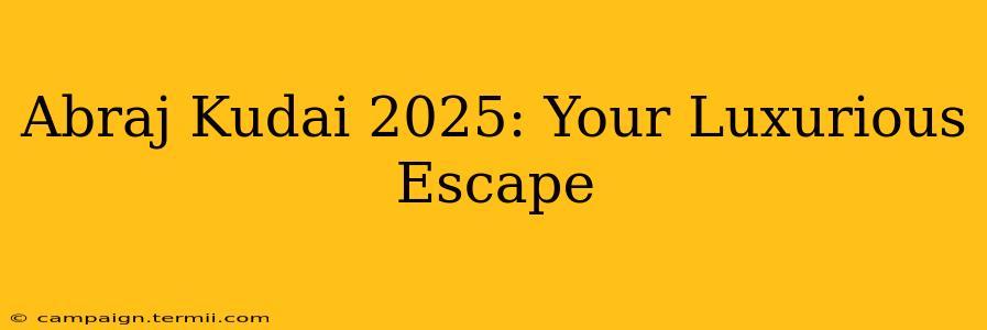 Abraj Kudai 2025: Your Luxurious Escape