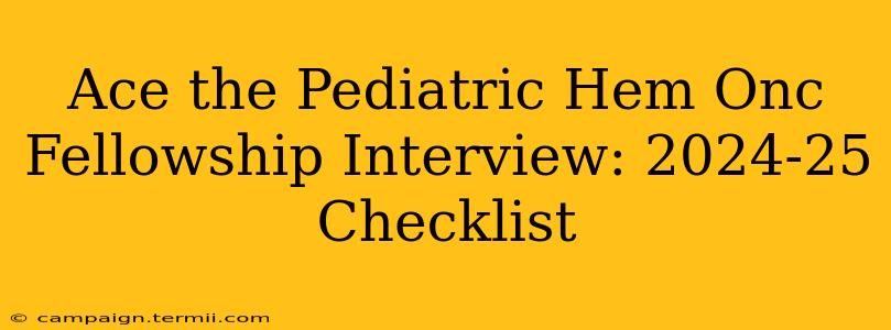 Ace the Pediatric Hem Onc Fellowship Interview: 2024-25 Checklist