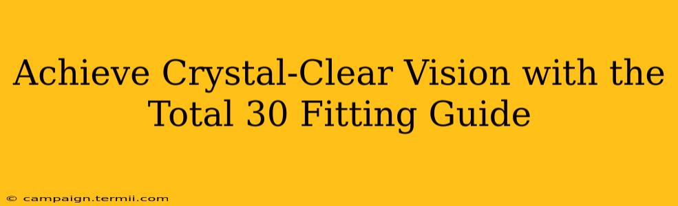 Achieve Crystal-Clear Vision with the Total 30 Fitting Guide