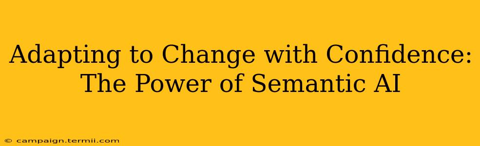 Adapting to Change with Confidence: The Power of Semantic AI