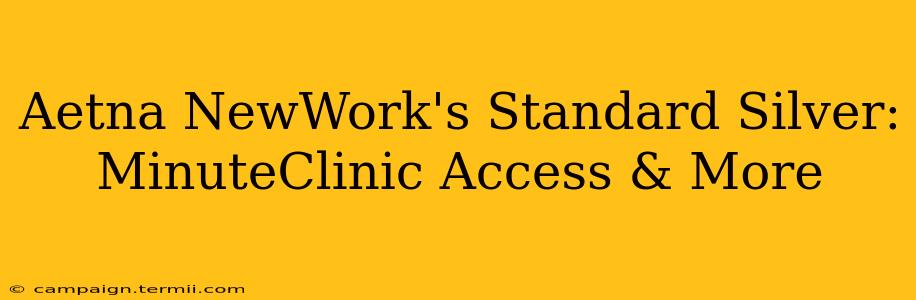 Aetna NewWork's Standard Silver: MinuteClinic Access & More