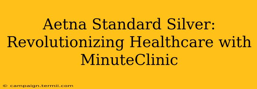 Aetna Standard Silver: Revolutionizing Healthcare with MinuteClinic