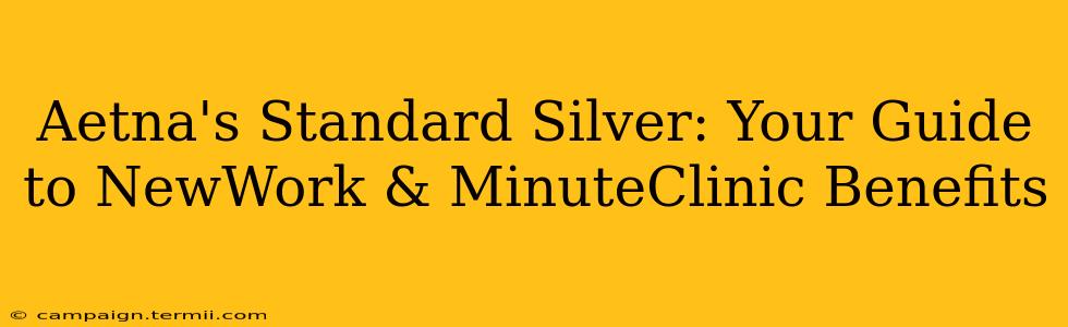 Aetna's Standard Silver: Your Guide to NewWork & MinuteClinic Benefits