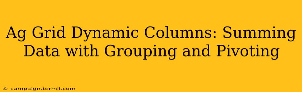 Ag Grid Dynamic Columns: Summing Data with Grouping and Pivoting