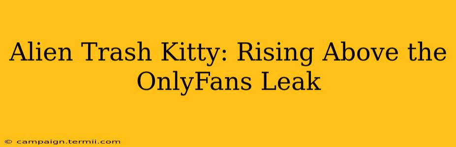 Alien Trash Kitty: Rising Above the OnlyFans Leak