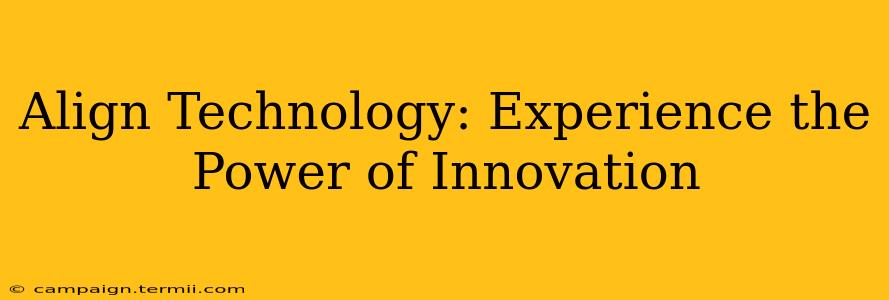 Align Technology: Experience the Power of Innovation