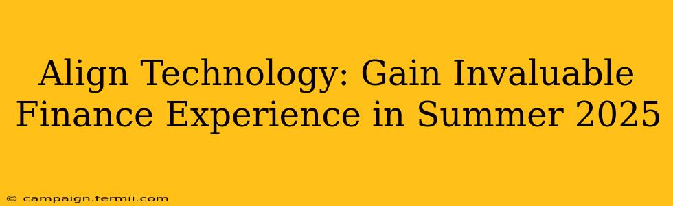 Align Technology: Gain Invaluable Finance Experience in Summer 2025