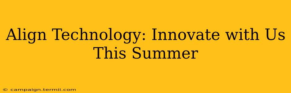 Align Technology: Innovate with Us This Summer