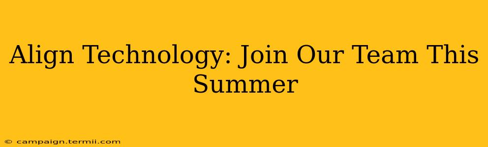 Align Technology: Join Our Team This Summer