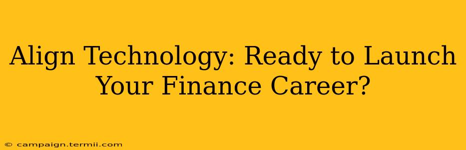 Align Technology: Ready to Launch Your Finance Career?