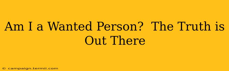 Am I a Wanted Person?  The Truth is Out There