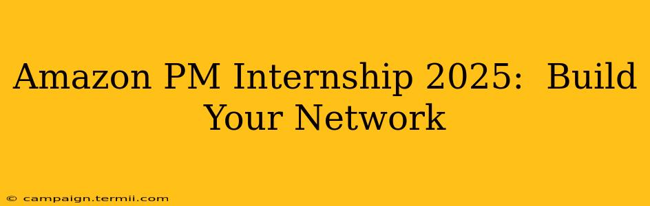 Amazon PM Internship 2025:  Build Your Network