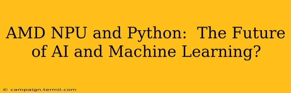 AMD NPU and Python:  The Future of AI and Machine Learning?