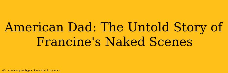 American Dad: The Untold Story of Francine's Naked Scenes